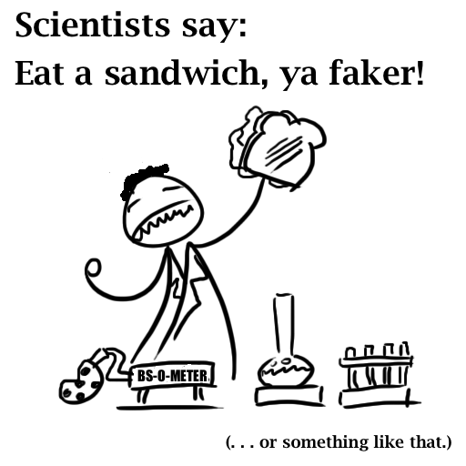 Scientists say: eat a sandwich, ya faker (or something like that)